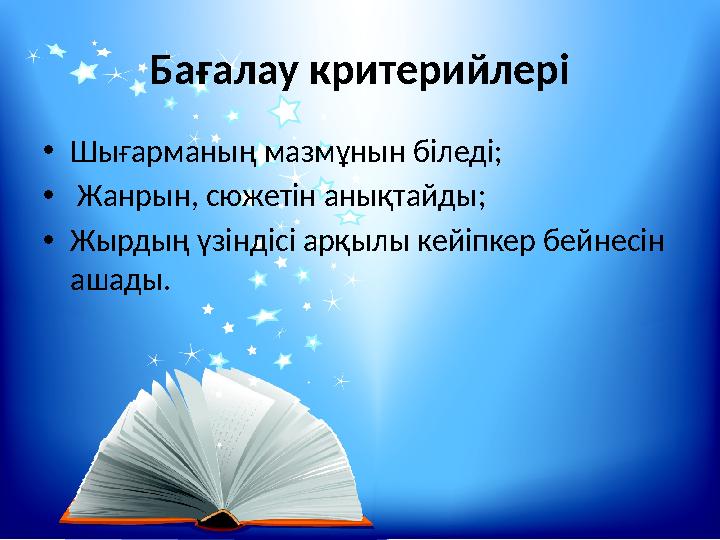 Бағалау критерийлері •Шығарманың мазмұнын біледі; • Жанрын, сюжетін анықтайды; •Жырдың үзіндісі арқылы кейіпкер бейнесін ашады.