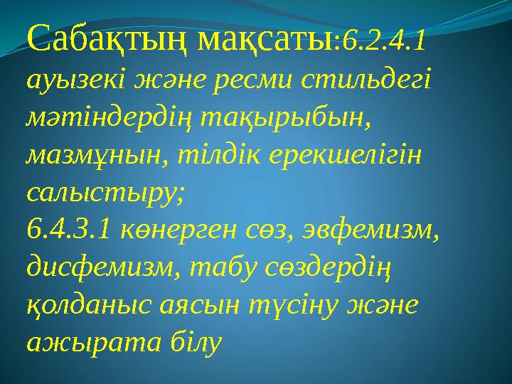 Сабақтың мақсаты:6.2.4.1 ауызекі және ресми стильдегі мәтіндердің тақырыбын, мазмұнын, тілдік ерекшелігін салыстыру; 6.4.3.