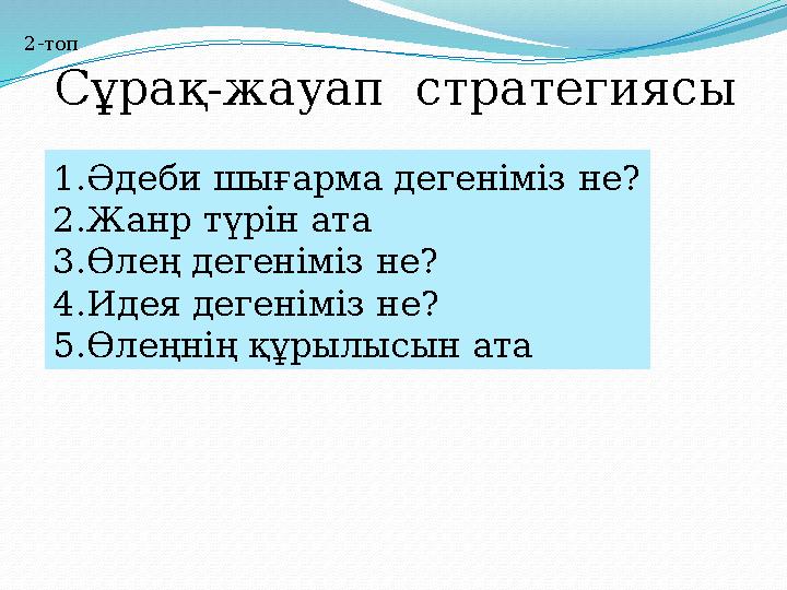 Сұрақ-жауап стратегиясы 2-топ 1.Әдеби шығарма дегеніміз не? 2.Жанр түрін ата 3.Өлең дегеніміз не? 4.Идея дегеніміз не? 5.Өлеңні