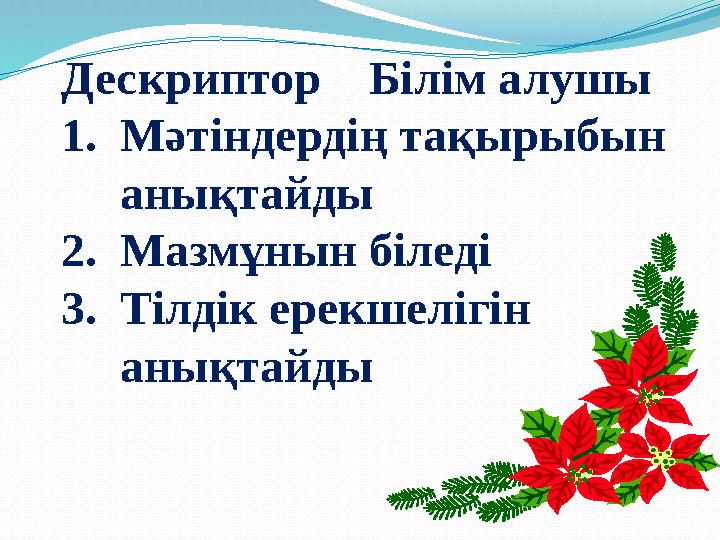 Дескриптор Білім алушы 1.Мәтіндердің тақырыбын анықтайды 2.Мазмұнын біледі 3.Тілдік ерекшелігін анықтайды