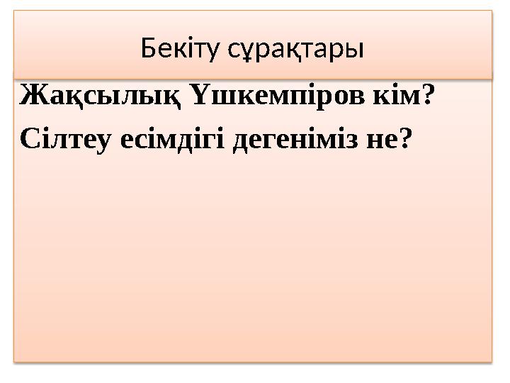 Жақсылық Үшкемпіров кім? Сілтеу есімдігі дегеніміз не? Бекіту сұрақтары