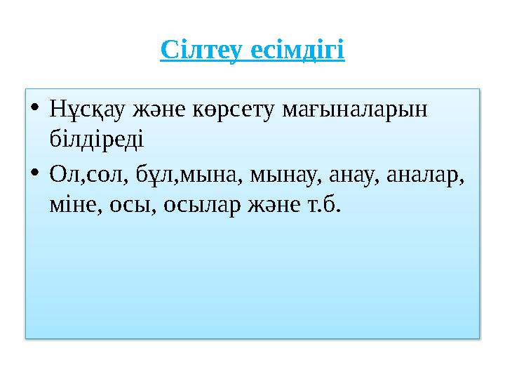 Сілтеу есімдігі • Нұсқау және көрсету мағыналарын білдіреді • Ол,сол, бұл,мына, мынау, анау, аналар, міне, осы, осылар және т.