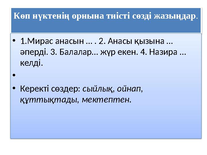 Көп нүктенің орнына тиісті сөзді жазыңдар . • 1.Мирас анасын … . 2. Анасы қызына … әперді. 3. Балалар… жүр екен. 4. Назира … к