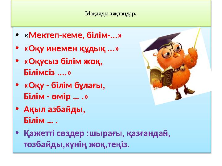 Мақалды аяқтаңдар . • « Мектеп-кеме, білім-...» • «Оқу инемен құдық ...» • « Оқусыз білім жоқ, Білімсіз . ...» • «Оқу - б