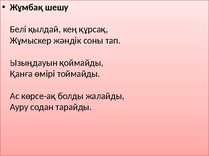 • Жұмбақ шешу Белі қылдай, кең құрсақ, Жұмыскер жәндік соны тап. Ызыңдауын қоймайды, Қанға өмірі тоймайды. Ас көрсе-ақ болды жа