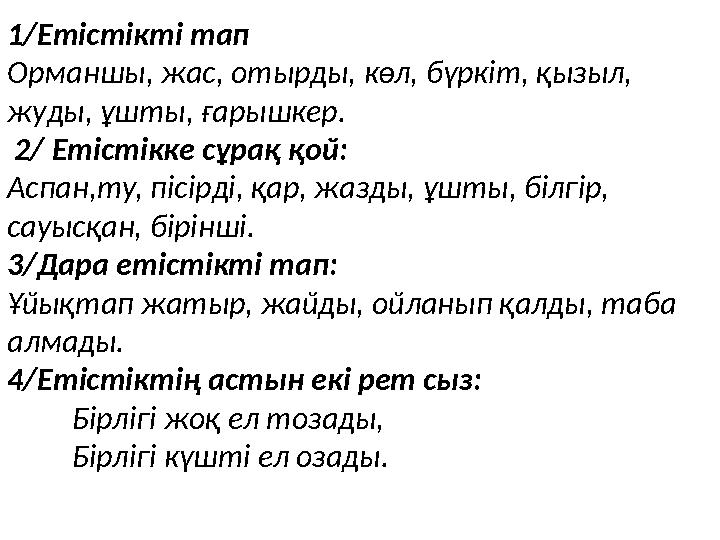 1/Етістікті тап Орманшы, жас, отырды, көл, бүркіт, қызыл, жуды, ұшты, ғарышкер. 2/ Етістікке сұрақ қой: Аспан,ту, пісірді, қа