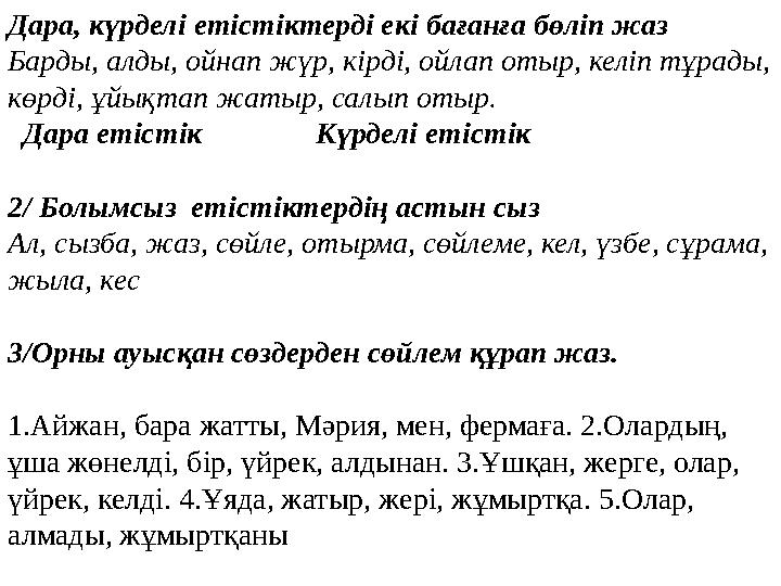 Дара, күрделі етістіктерді екі бағанға бөліп жаз Барды, алды, ойнап жүр, кірді, ойлап отыр, келіп тұрады, көрді, ұйықтап жатыр,