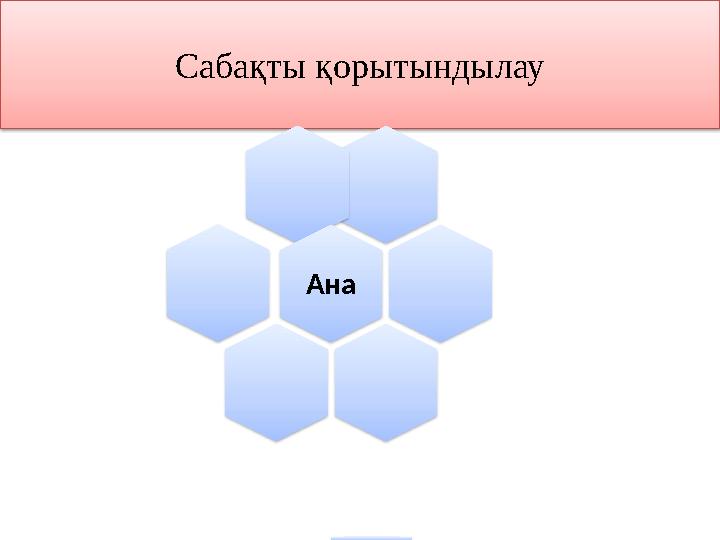 Сабақты қорытындылау Ана