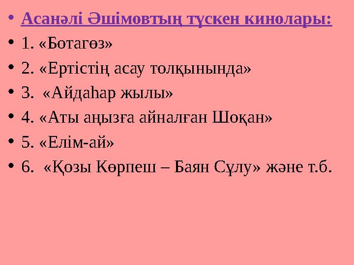 • Асанәлі Әшімовтың түскен кинолары: • 1. «Ботагөз» • 2. «Ертістің асау толқынында» • 3. «Айдаһар жылы» • 4. «Аты аңызға