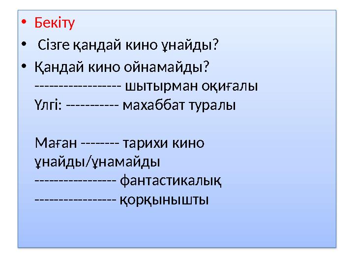 • Бекіту • Сізге қандай кино ұнайды? • Қандай кино ойнамайды? ------------------ шытырман оқиғалы Үлгі: ----------- махаббат