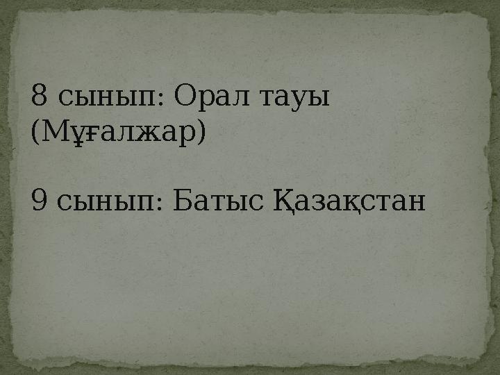 8 сынып: Орал тауы (Мұғалжар) 9 сынып: Батыс Қазақстан