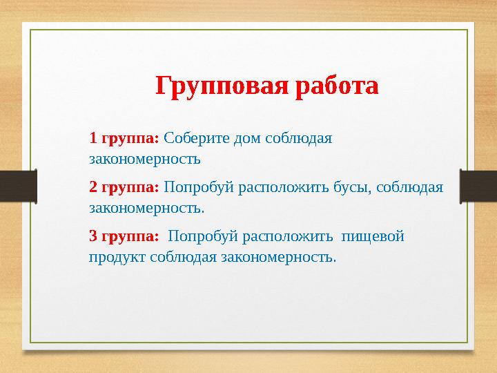 Групповая работа 1 группа: Соберите дом соблюдая закономерность 2 группа: Попробуй расположить бусы, соблюдая закономерность.