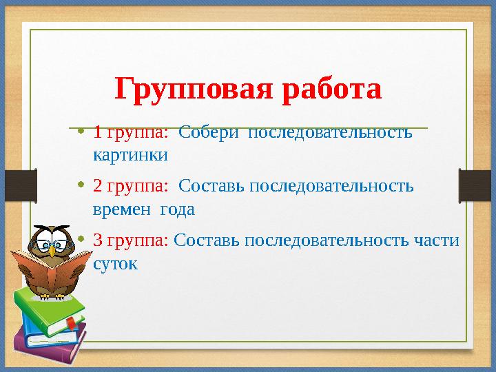 Групповая работа •1 группа: Собери последовательность картинки •2 группа: Составь последовательность времен года •3 гр