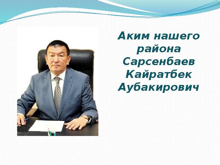 Аким нашего района Сарсенбаев Кайратбек Аубакирович