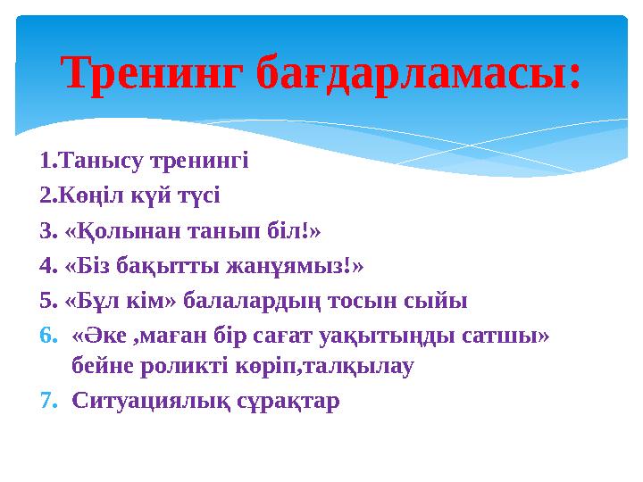 1.Танысу тренингі 2.Көңіл күй түсі 3. «Қолынан танып біл!» 4. «Біз бақытты жанұямыз!» 5. «Бұл кім» балалардың тосын сыйы 6.«Ә