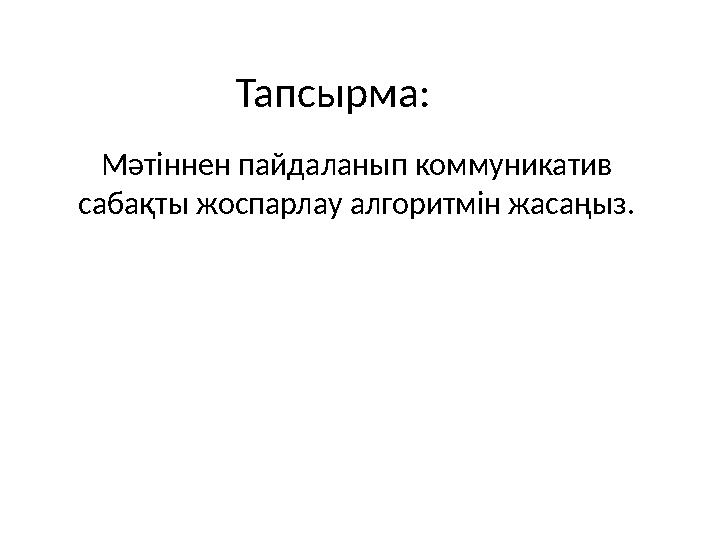 Тапсырма: Мәтіннен пайдаланып коммуникатив сабақты жоспарлау алгоритмін жасаңыз.