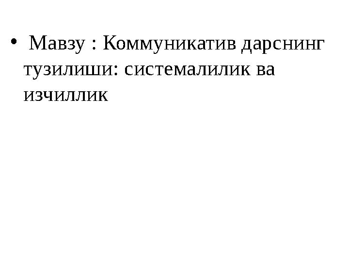 • Мавзу : Коммуникатив дарснинг тузилиши: системалилик ва изчиллик