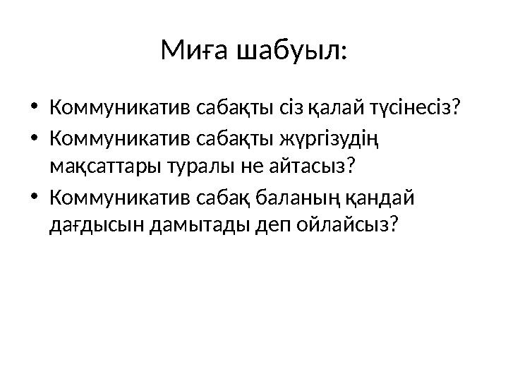 Миға шабуыл: •Коммуникатив сабақты сіз қалай түсінесіз? •Коммуникатив сабақты жүргізудің мақсаттары туралы не айтасыз? •Коммуни