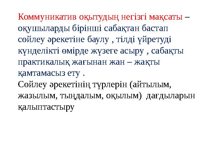 Коммуникатив оқытудың негізгі мақсаты – оқушыларды бірінші сабақтан бастап сөйлеу әрекетіне баулу , тілді үйретуді күнделікті