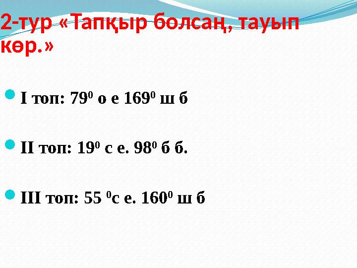 2-тур «Тапқыр болсаң, тауып көр.» I топ: 79 0 о е 169 0 ш б II топ: 19 0 с е. 98 0 б б. III топ: 55 0 с е. 160 0 ш б