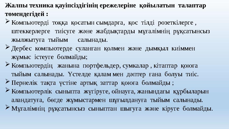 Жалпы техника қауіпсіздігінің ережелеріне қойылатын талаптар төмендегідей : Компьютерді тоққа қосатын сымдарға, қос тіл