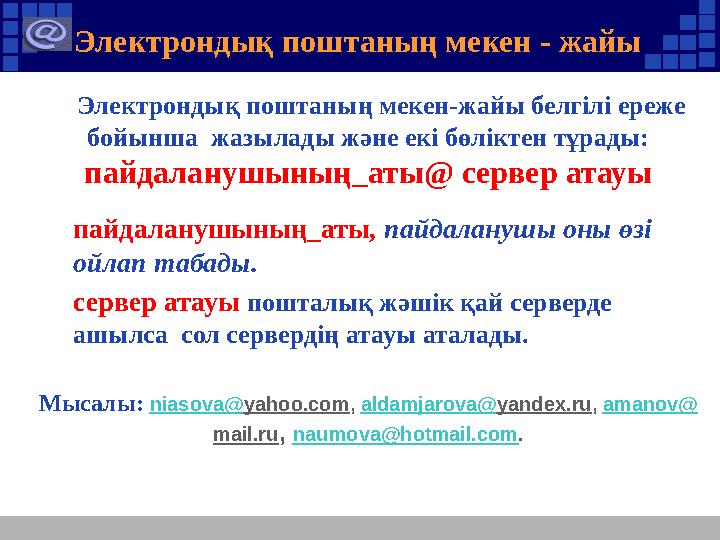 Электрондық поштаның мекен - жайы Электрондық поштаның мекен-жайы белгілі ереже бойынша жазылады және екі бөліктен тұрады: