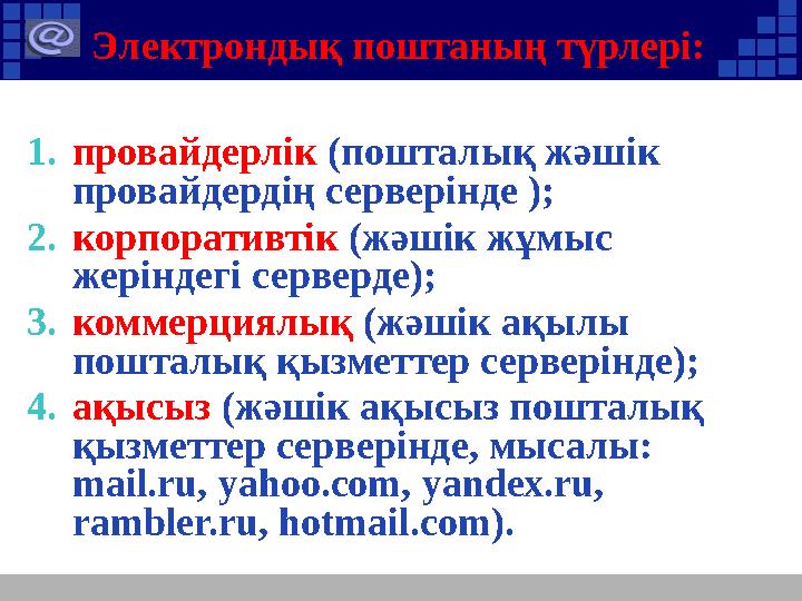 Электрондық поштаның түрлері: 1.провайдерлік (пошталық жәшік провайдердің серверінде ); 2.корпоративтік (жәшік жұмыс жеріндегі