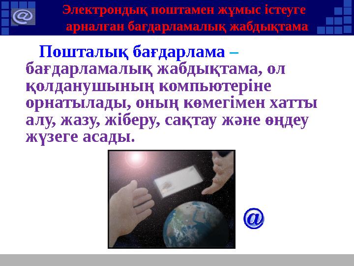 Электрондық поштамен жұмыс істеуге арналған бағдарламалық жабдықтама Пошталық бағдарлама – бағдарламалық жабдықтама, ол қ