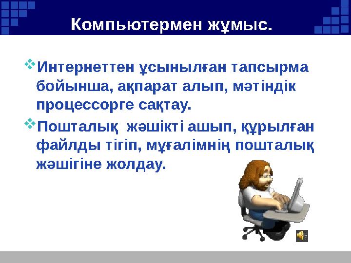Компьютермен жұмыс. Интернеттен ұсынылған тапсырма бойынша, ақпарат алып, мәтіндік процессорге сақтау. Пошталық жәшікті а