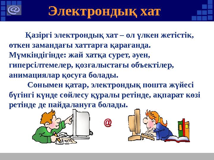 Қазіргі электрондық хат – ол үлкен жетістік, өткен замандағы хаттарға қарағанда. Мүмкіндігінде: жай хатқа сурет, әуен,