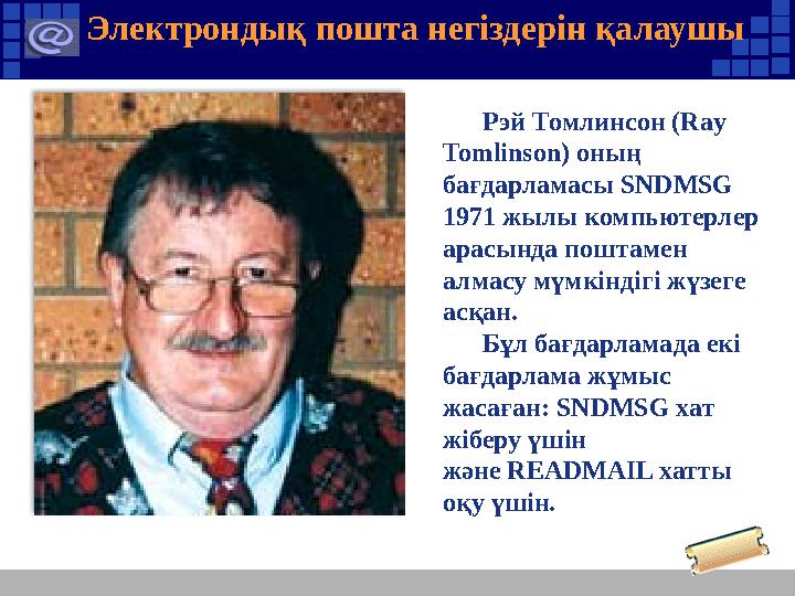 Электрондық пошта негіздерін қалаушы Рэй Томлинсон (Ray Tomlinson) оның бағдарламасы SNDMSG 1971 жылы компьютерлер арасында