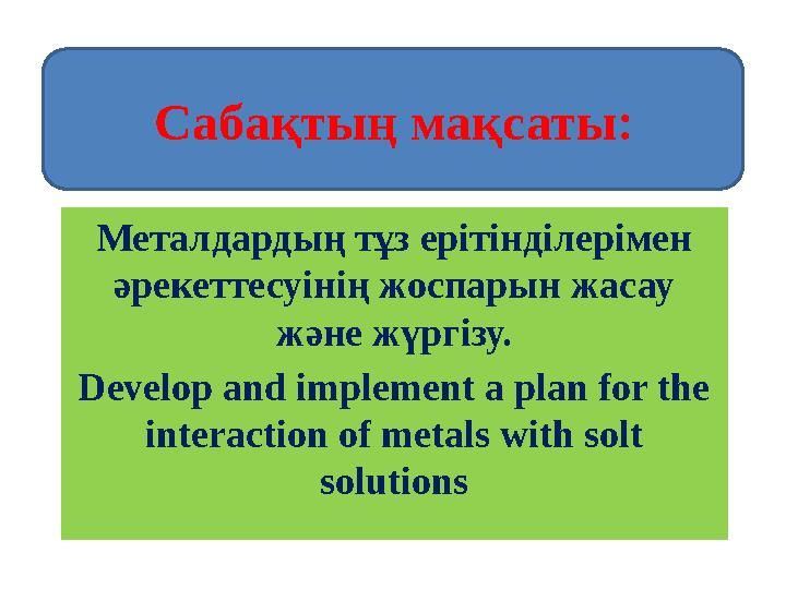 Металдардың тұз ерітінділерімен әрекеттесуінің жоспарын жасау және жүргізу. Develop and implement a plan for the interaction