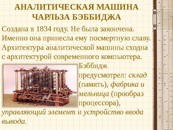 Создана в 1834 году. Не была закончена. Именно она принесла ему посмертную славу. Архитектура аналитической машины сходна с а