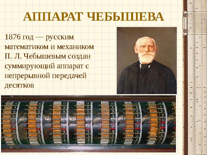 АППАРАТ ЧЕБЫШЕВА 1876 год — русским математиком и механиком П. Л. Чебышевым создан суммирующий аппарат с непрерывной передач