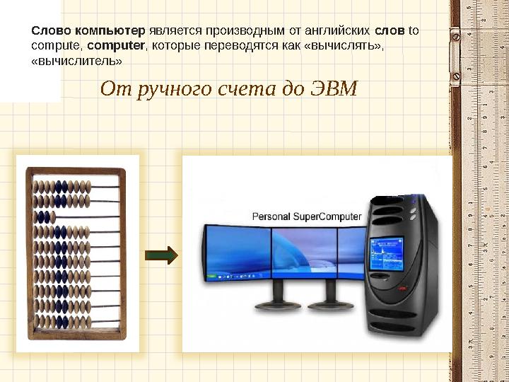 От ручного счета до ЭВМ Слово компьютер является производным от английских сл