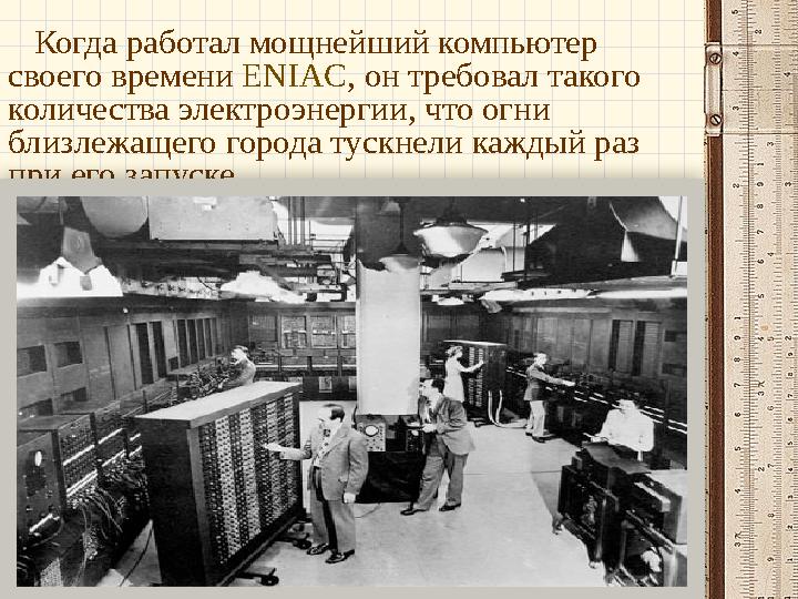 Когда работал мощнейший компьютер своего времени ENIAC, он требовал такого количества электроэнергии, что огни близлежащего