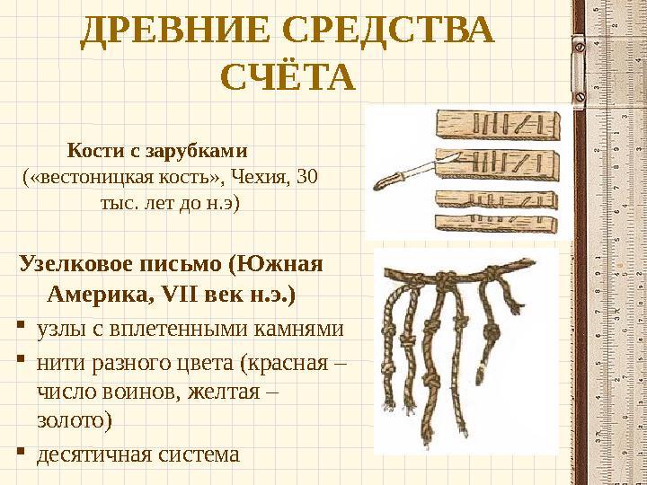 ДРЕВНИЕ СРЕДСТВА СЧЁТА Кости с зарубками («вестоницкая кость», Чехия, 30 тыс. лет до н.э) Узелковое письмо (Южная Америка, V