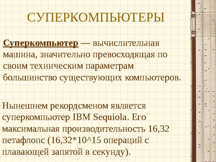 СУПЕРКОМПЬЮТЕРЫ Суперкомпьютер — вычислительная машина, значительно превосходящая по своим техническим параметрам большинство