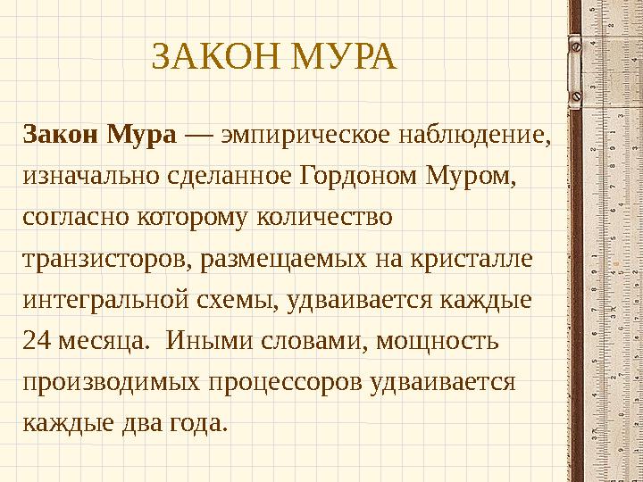 ЗАКОН МУРА Закон Мура — эмпирическое наблюдение, изначально сделанное Гордоном Муром, согласно которому количество транзистор