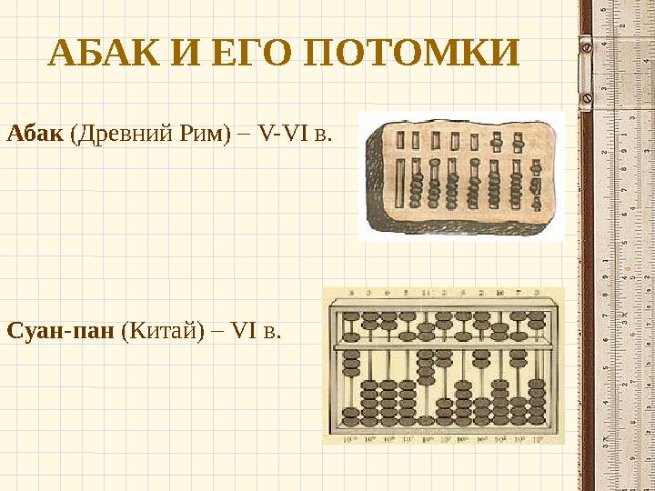 АБАК И ЕГО ПОТОМКИ Абак (Древний Рим) – V-VI в. Суан-пан (Китай) – VI в.