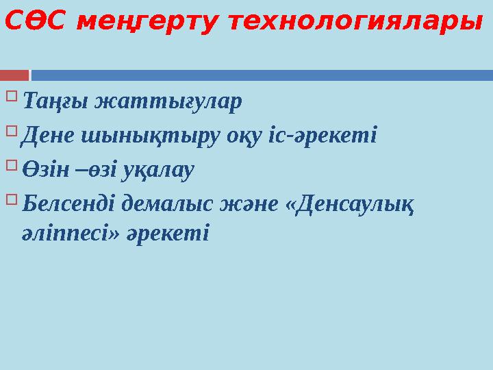 СӨС меңгерту технологиялары  Таңғы жаттығулар  Дене шынықтыру оқу іс-әрекеті  Өзін –өзі уқалау  Белсенді демалыс және «Де