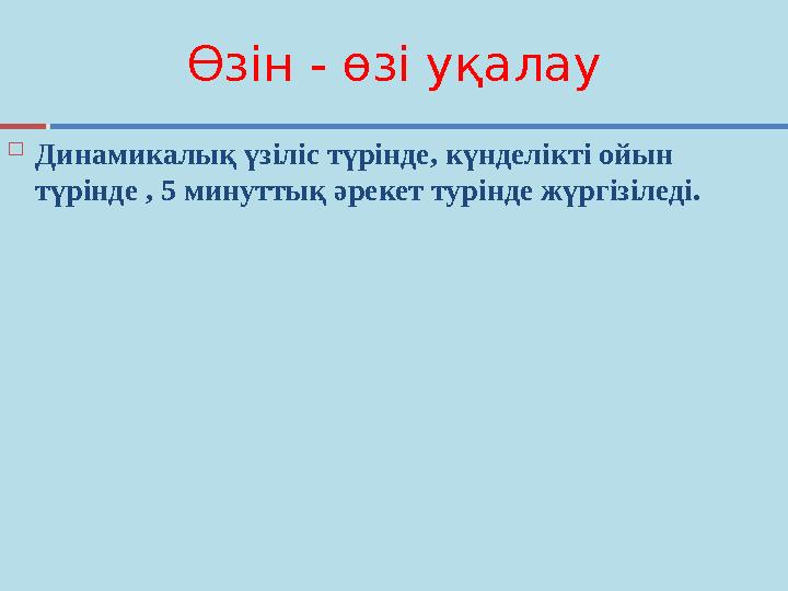 Өзін - өзі уқалау  Динамикалық үзіліс түрінде, күнделікті ойын түрінде , 5 минуттық әрекет турінде жүргізіледі.