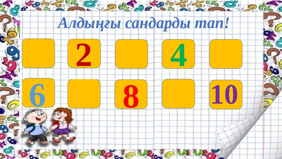 Алдыңғы сандарды тап! 2 4 6 8 10