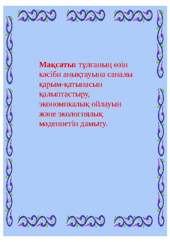 Мақсаты: тұлғаның өзін кәсіби анықтауына саналы қарым-қатынасын қалыптастыру, экономикалық ойлауын және экологиялық мәден