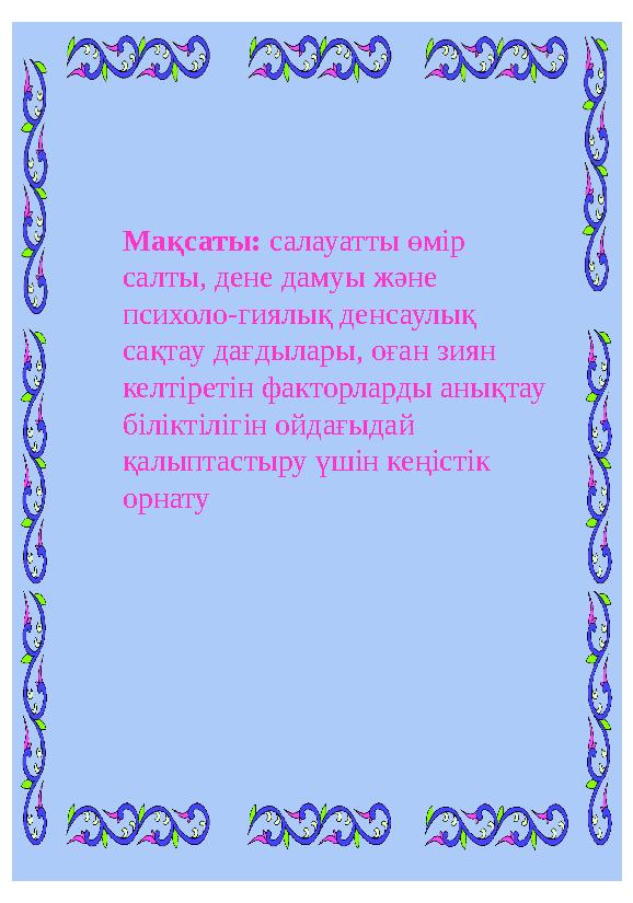 Мақсаты: салауатты өмір салты, дене дамуы және психоло-гиялық денсаулық сақтау дағдылары, оған зиян келтіретін факторларды