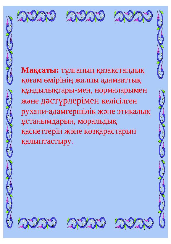 Мақсаты: тұлғаның қазақстандық қоғам өмірінің жалпы адамзаттық құндылықтары-мен, нормаларымен және дәстүрлерімен келісілге