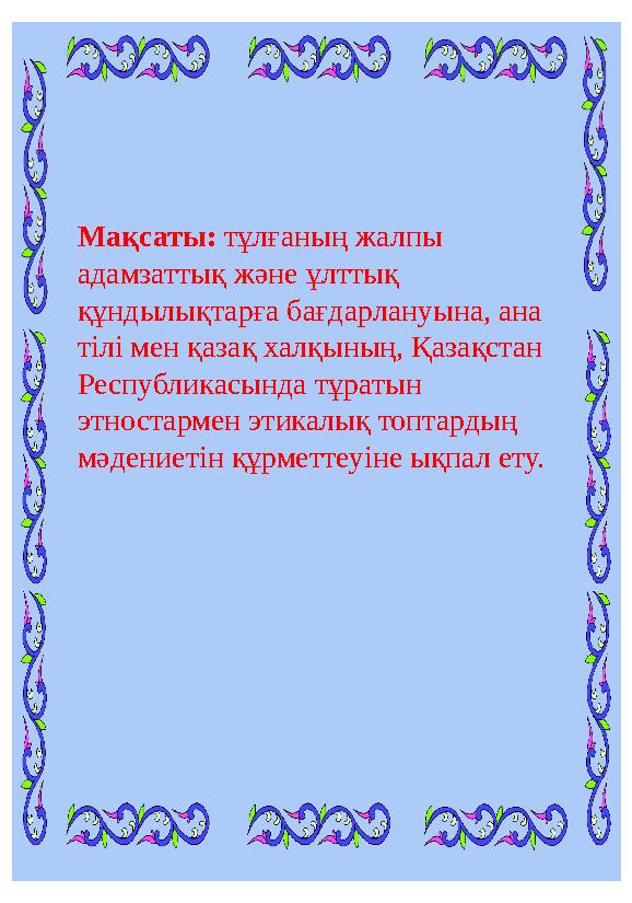 Мақсаты: тұлғаның жалпы адамзаттық және ұлттық құндылықтарға бағдарлануына, ана тілі мен қазақ халқының, Қазақстан Республи