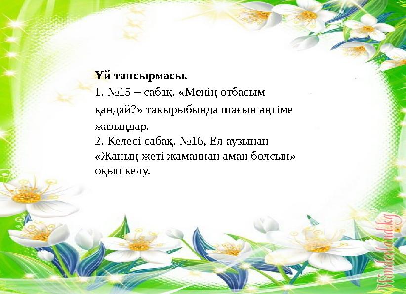 Үй тапсырмасы. 1. №15 – сабақ. «Менің отбасым қандай?» тақырыбында шағын әңгіме жазыңдар. 2. Келесі сабақ. №16, Ел аузынан «Ж