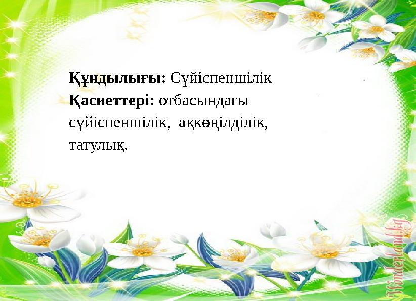 Құндылығы: Сүйіспеншілік Қасиеттері: отбасындағы сүйіспеншілік, ақкөңілділік, татулық.