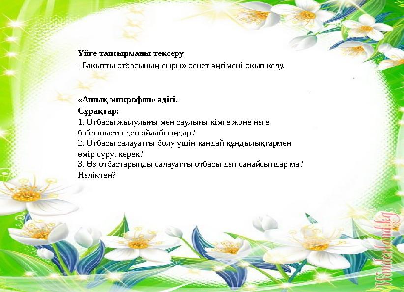 Үйге тапсырманы тексеру «Бақытты отбасының сыры» өсиет әңгімені оқып келу. «Ашық микрофон» әдісі. Сұрақтар: 1. Отбасы жылулығы